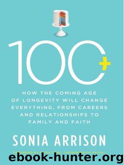100 Plus: How the Coming Age of Longevity Will Change Everything, From Careers and Relationships to Family and by Arrison Sonia