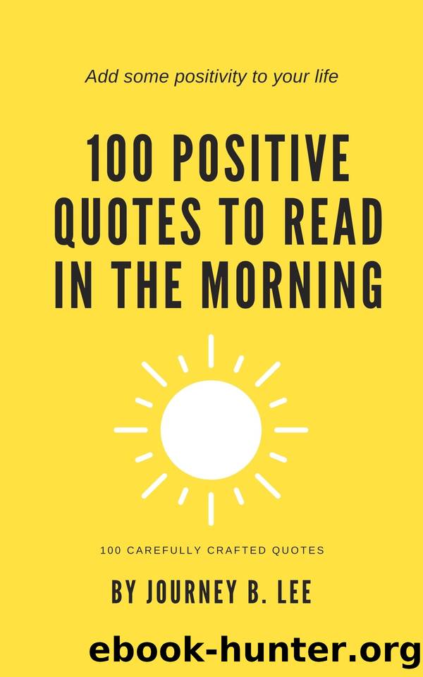 100 Positive Quotes To Read In The Morning by Journey B. Lee