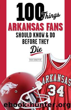 100 Things Arkansas Fans Should Know & Do Before They Die by Rick Schaeffer