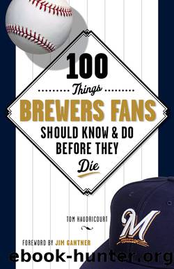 100 Things Brewers Fans Should Know & Do Before They Die by Jim Gantner
