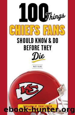 100 Things Chiefs Fans Should Know & Do Before They Die by Matt Fulks