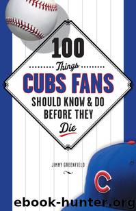 100 Things Cubs Fans Should Know & Do Before They Die by Jimmy Greenfield