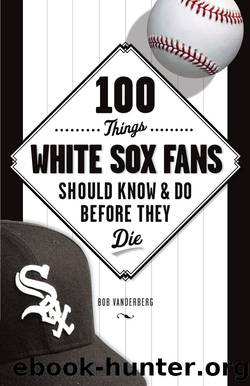 100 Things White Sox Fans Should Know & Do Before They Die by Bob Vanderberg