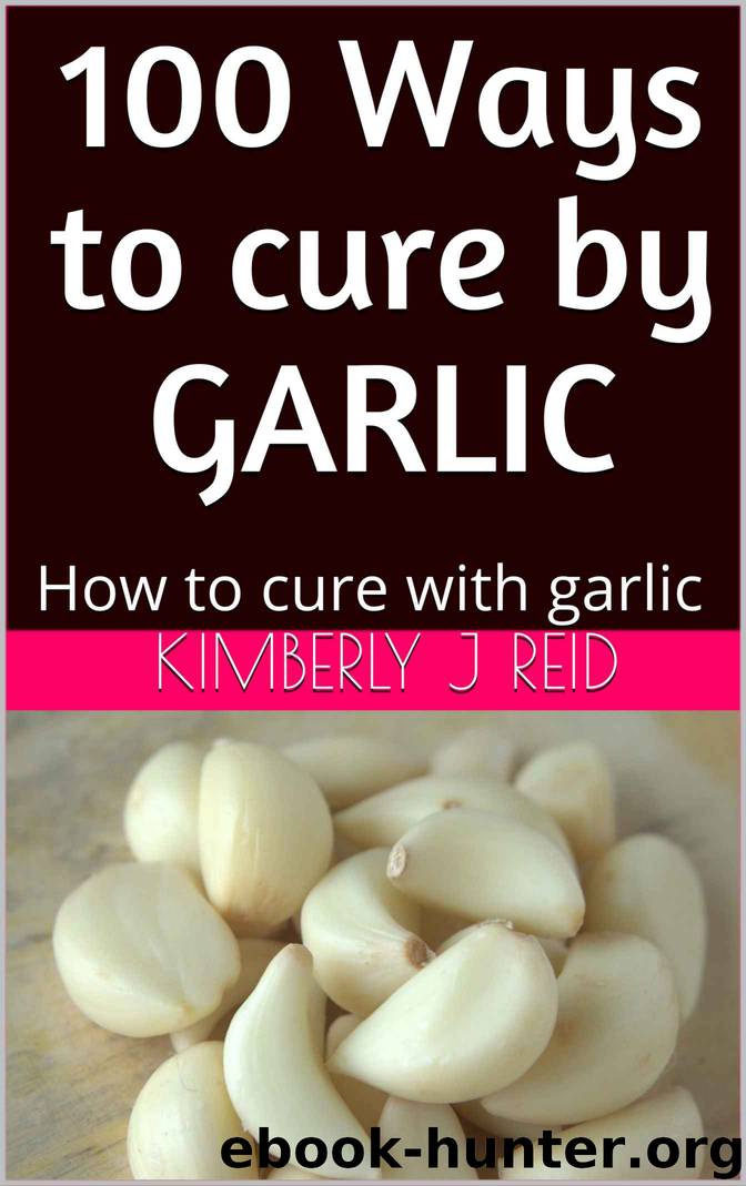 100 Ways to cure by GARLIC: How to cure with garlic by Reid Kimberly J