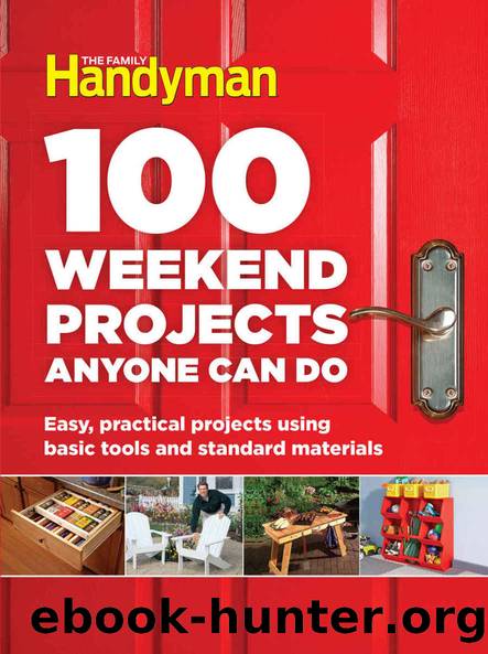 100 Weekend Projects Anyone Can Do: Easy, Practical Projects Using Basic Tools and Standard Materials by Editors At The Family Handyman