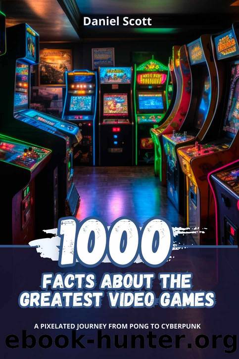 1000 Facts about the Greatest Video Games: A Pixelated Journey from Pong to Cyberpunk by Daniel Scott