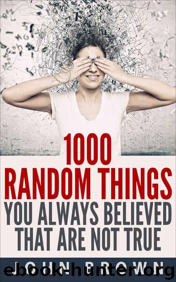 1000 Random Things You Always Believed That Are Not True by John Brown