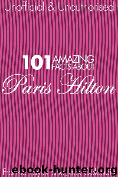 101 Amazing Facts about Paris Hilton by Jack Goldstein & Frankie Taylor
