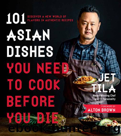 101 Asian Dishes You Need to Cook Before You Die: Discover a New World of Flavors in Authentic Recipes by Jet Tila