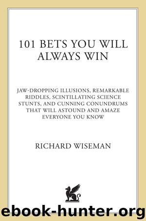 101 Bets You Will Always Win: Jaw-Dropping Illusions, Remarkable Riddles, Scintillating Science Stunts, and Cunning Conundrums That Will Astound and Amaze Everyone You Know by Richard Wiseman