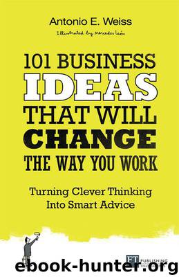 101 Business Ideas That Will Change the Way You Work: Turning Clever Thinking Into Smart Advice by Antonio E. Weiss