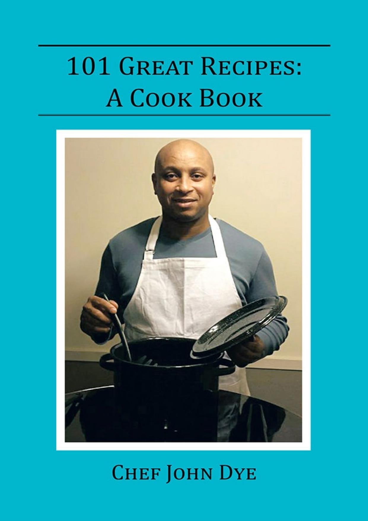 101 Great Recipes: A Cook Book by Chef John Dye