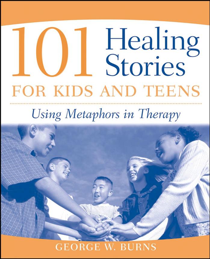 101 Healing Stories for Kids and Teens: Using Metaphors in Therapy by George W. Burns