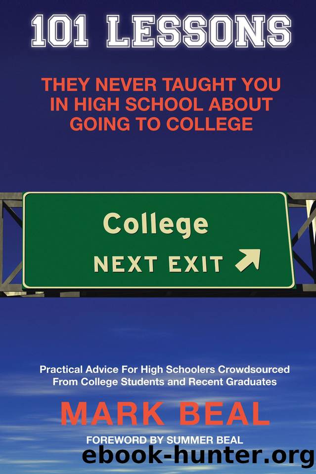 101 Lessons They Never Taught You In High School About Going To College: Practical Advice For High Schoolers Crowdsourced From College Students and Recent Graduates by Beal Mark