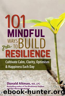 101 Mindful Ways To Build Resilience: Cultivate Calm, Clarity, Optimism & Happiness Each Day by Donald Altman