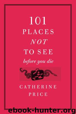 101 Places Not to See Before You Die by Catherine Price