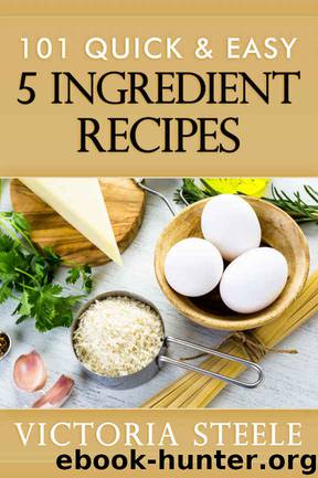 101 Quick & Easy 5 Ingredient Recipes by Victoria Steele
