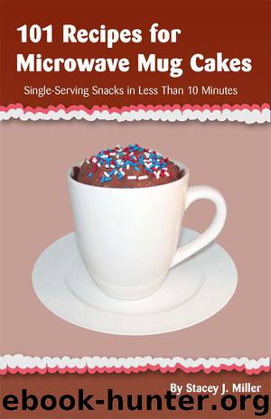101 Recipes for Microwave Mug Cakes: Single-Serving Snacks in Less Than 10 Minutes by Miller Stacey