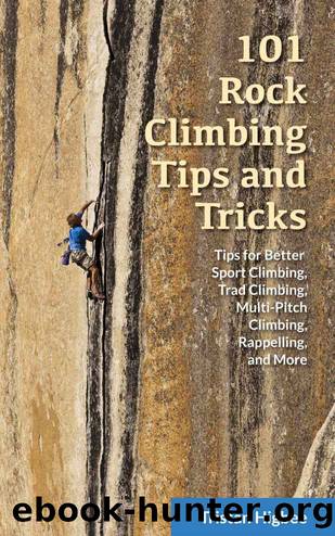 101 Rock Climbing Tips and Tricks: Tips for Better Sport Climbing, Trad Climbing, Multi-Pitch Climbing, Rappelling, and More by Tristan Higbee