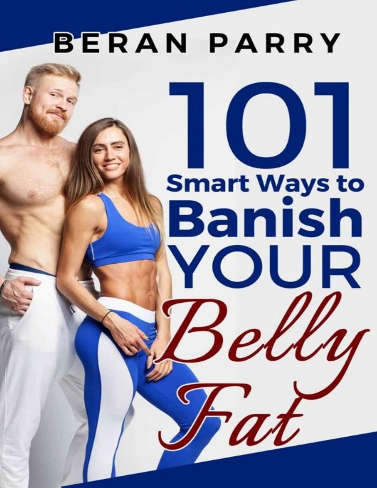 101 Smart Ways to Banish Your Belly Fat: Lose Belly Fat, Mindful Eating, Weight Loss, Eating Disorders, Anti Inflammatory by Beran Parry