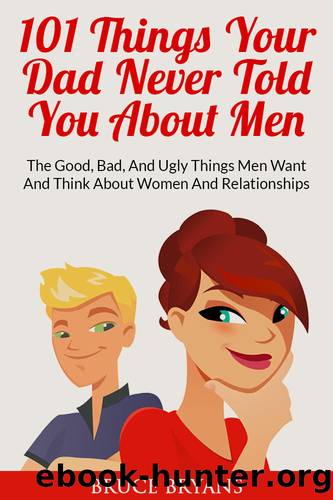 101 Things Your Dad Never Told You About Men: The Good, Bad, and Ugly Things Men Want and Think About Women and Relationships by Bruce Bryans