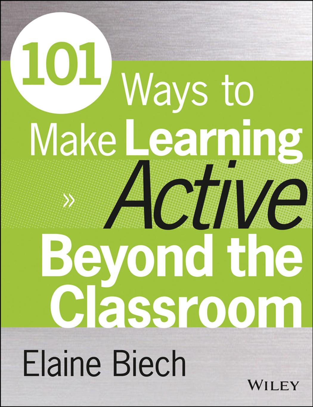 101 Ways to Make Learning Active Beyond the Classroom by Elaine Biech