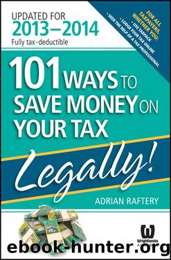 101 Ways to Save Money on Your Tax--Legally! 2013--2014 by Adrian Raftery
