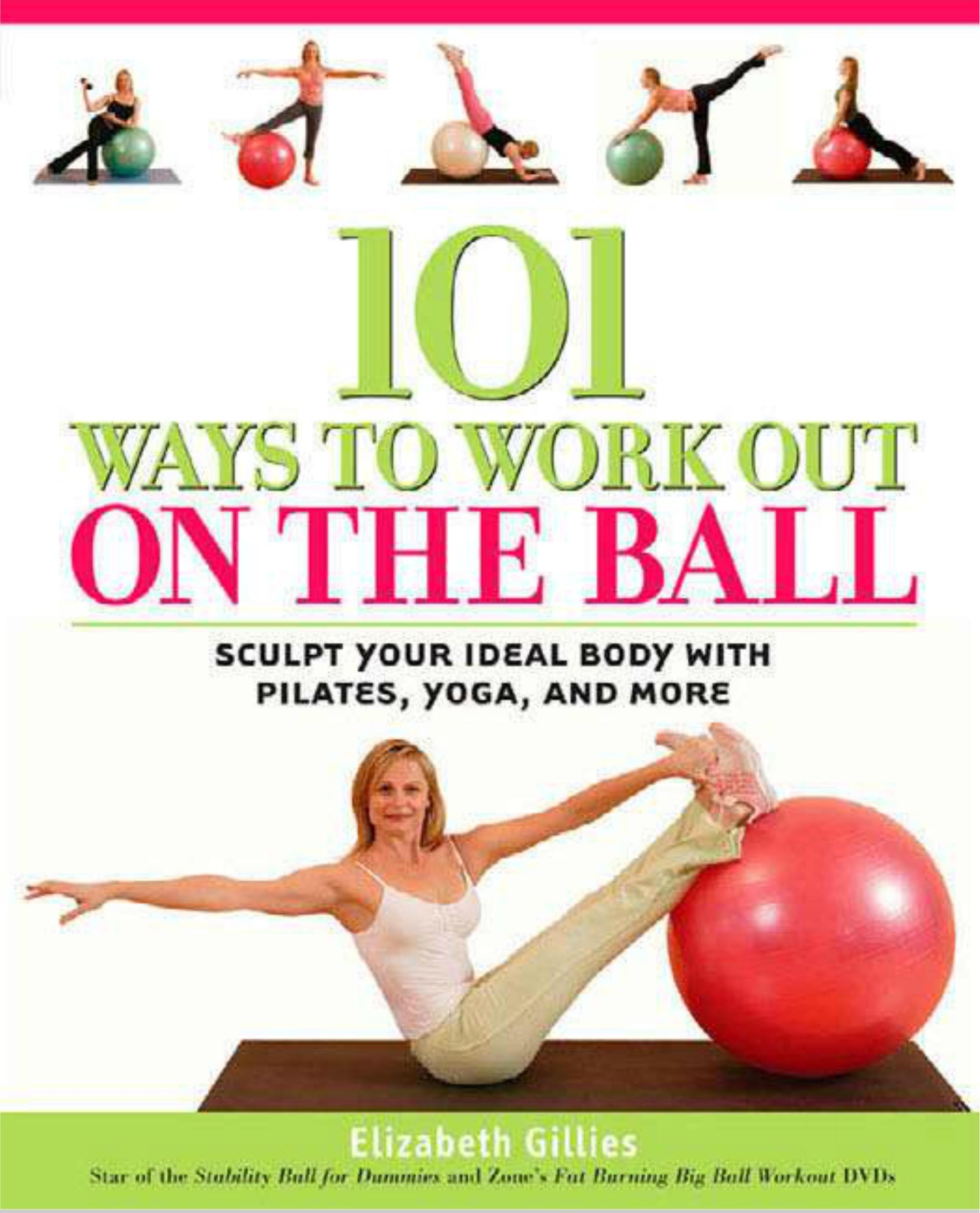 101 Ways to Work Out on the Ball: Sculpt Your Ideal Body with Pilates, Yoga and More by Elizabeth Gillies