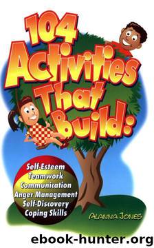 104 Activities That Build: Self-Esteem, Teamwork, Communication, Anger Management, Self-Discovery, Coping Skills by Alanna Jones