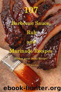 107 Barbecue Sauce, Rub and Marinade Recipes: Plus A Great Jerky Recipe by Rupert Robertson