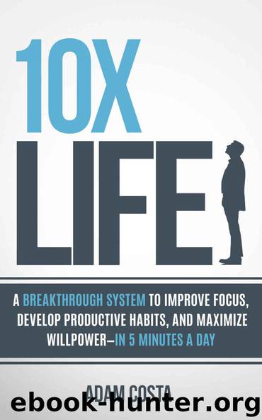 10x Life: A breakthrough system to improve focus, develop productive habits, and maximize willpower—in 5 minutes a day by Costa Adam