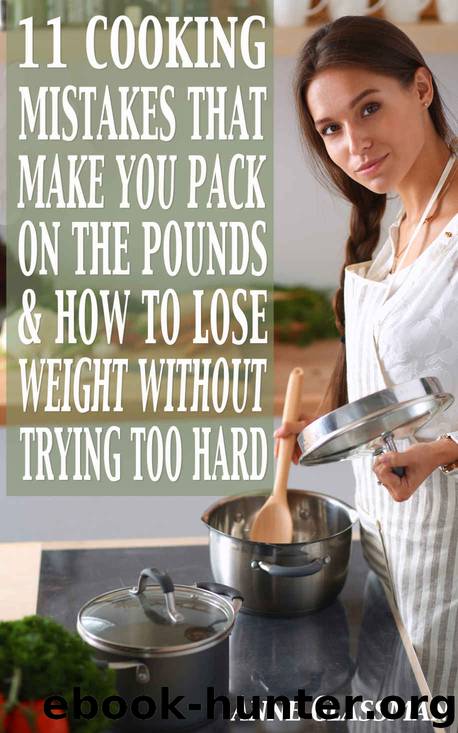 11 Cooking Mistakes That Make You Pack On The Pounds & How To Lose Weight Without Trying Too Hard by Anne Glassman