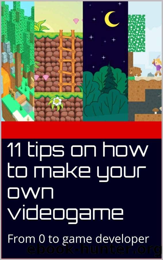 11 tips on how to make your own videogame: From 0 to game developer (How to make a game) by Jonathan Sanchez