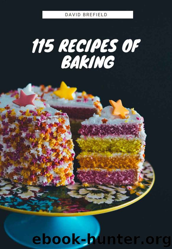 115 recipes of baking: The most delicious baking recipes. Cakes, cookies and other desserts. Easy to prepare (A series of cookbooks Book 14) by David Brefield