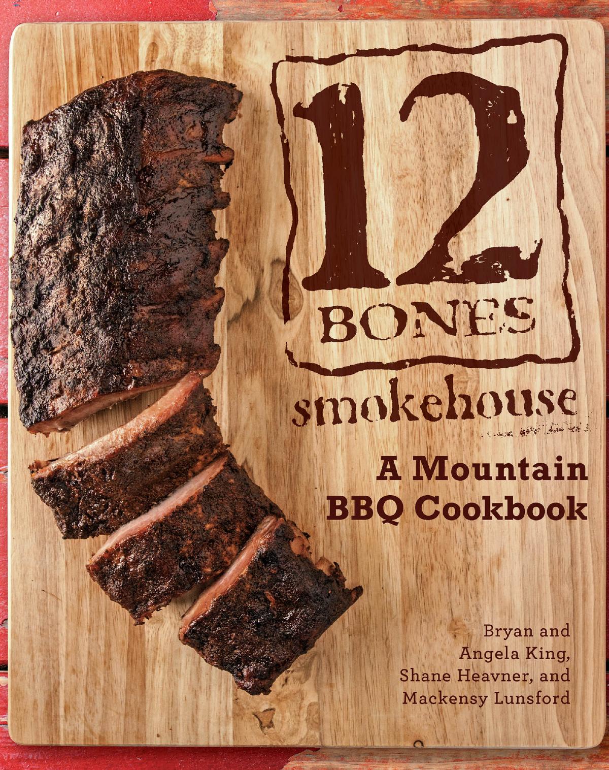 12 Bones Smokehouse: A Mountain BBQ Cookbook by Bryan King Angela King Shane Heavner Mackensy Lunsford