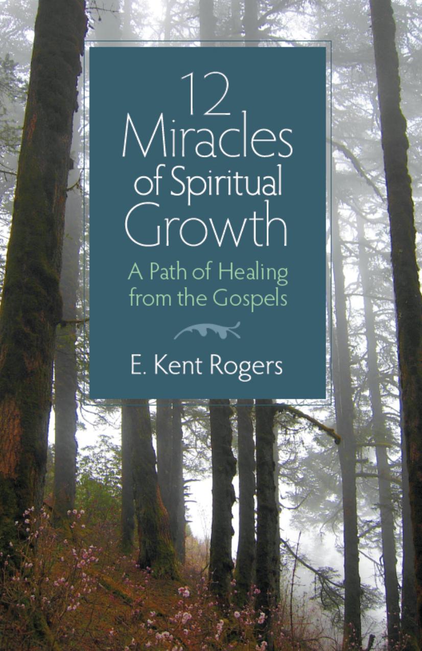 12 Miracles of Spiritual Growth : A Path of Healing from the Gospels by E. Kent Rogers