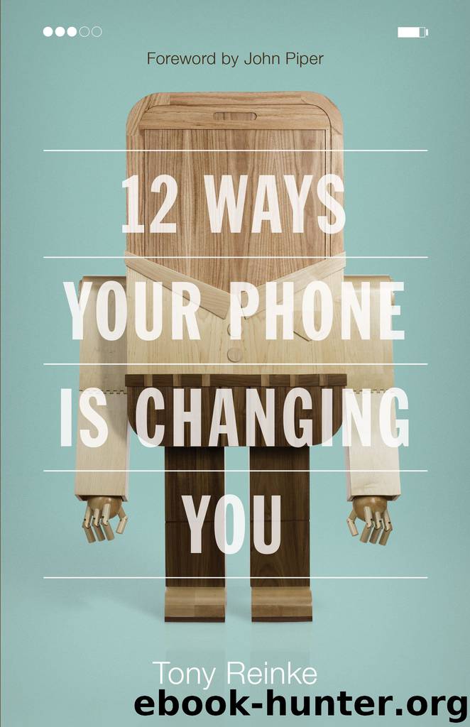 12 Ways Your Phone Is Changing You by Tony Reinke & John Piper