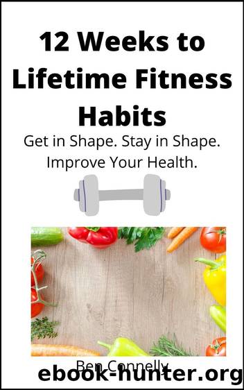 12 Weeks to Lifetime Fitness Habits: Get in Shape. Stay in Shape. Improve Your Health. by Ben Connelly & Ben Connelly