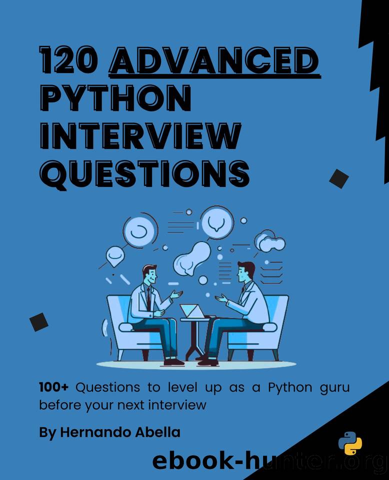 120 Advanced Python Interview Questions:: 100+ Questions to level Up as a Python guru before your Next Interview by Abella Hernando