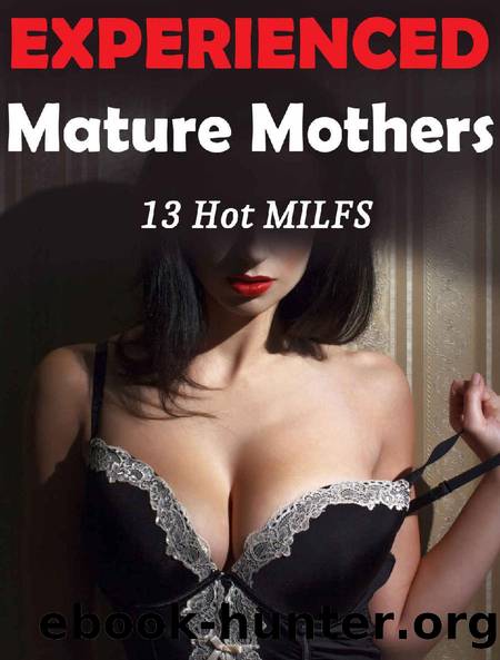 13 Experienced Mature Mothers... In All Kinds of Taboo, First Time Encounters! Older Women, Younger Men - Curious Lovers and Pleasurable Romps - Hot Cougar Action - Panty Dropping Bundle of Fun by Unknown