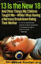 13 Is the New 18: And Other Things My Children Taught Me--While I Was Having a Nervous Breakdown Being Their Mother by Beth J. Harpaz