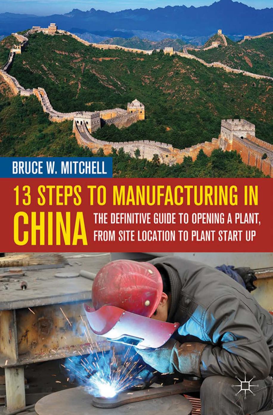 13 Steps to Manufacturing in China: The Definitive Guide to Opening a Plant, From Site Location to Plant Start-Up by Unknow