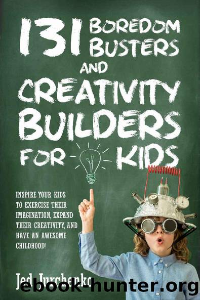 131 Boredom Busters and Creativity Builders For Kids: Inspire your kids to exercise their imagination, expand their creativity, and have an awesome childhood! by Jed Jurchenko