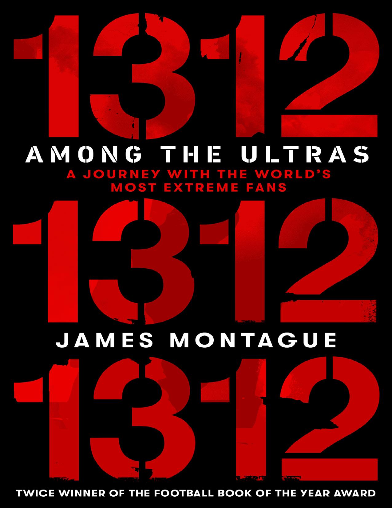 1312: Among the Ultras: A Journey with the Worldâs Most Extreme Fans by James Montague