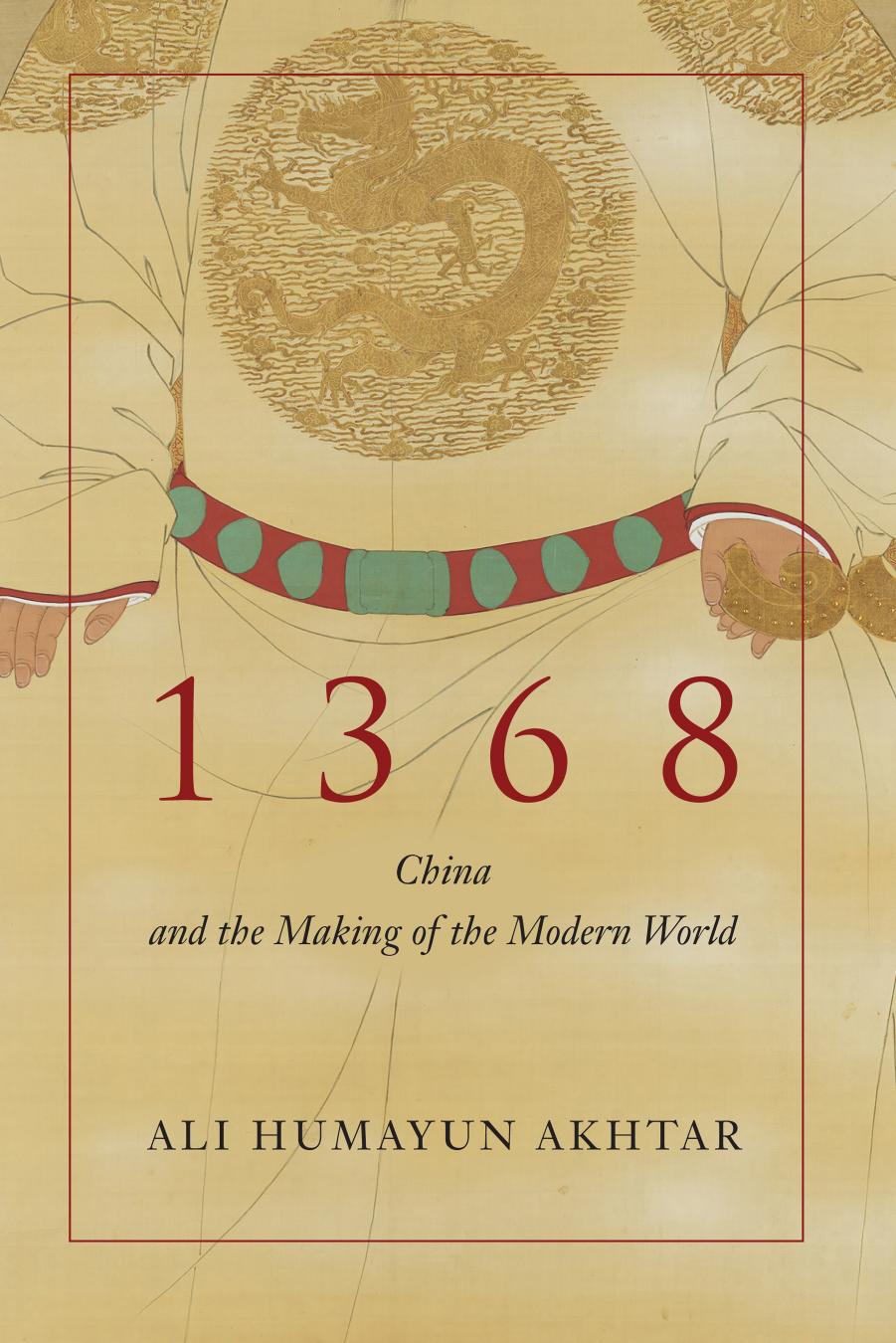 1368: China and the Making of the Modern World by Ali Humayun Akhtar