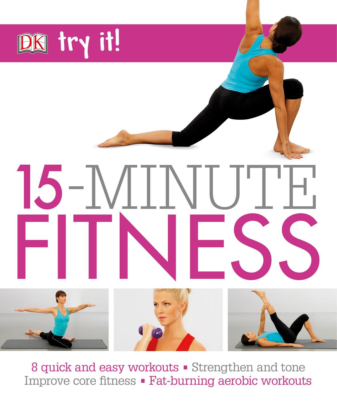 15 Minute Fitness 8 quick and easy exercises Strengthen and tone, improve core fitness Fat burning aerobic workouts by DK PUBLISHERS
