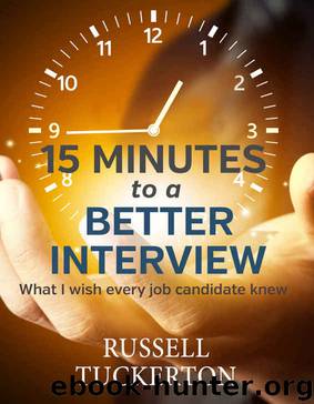 15 Minutes to a Better Interview: What I Wish EVERY Job Candidate Knew by Russell Tuckerton