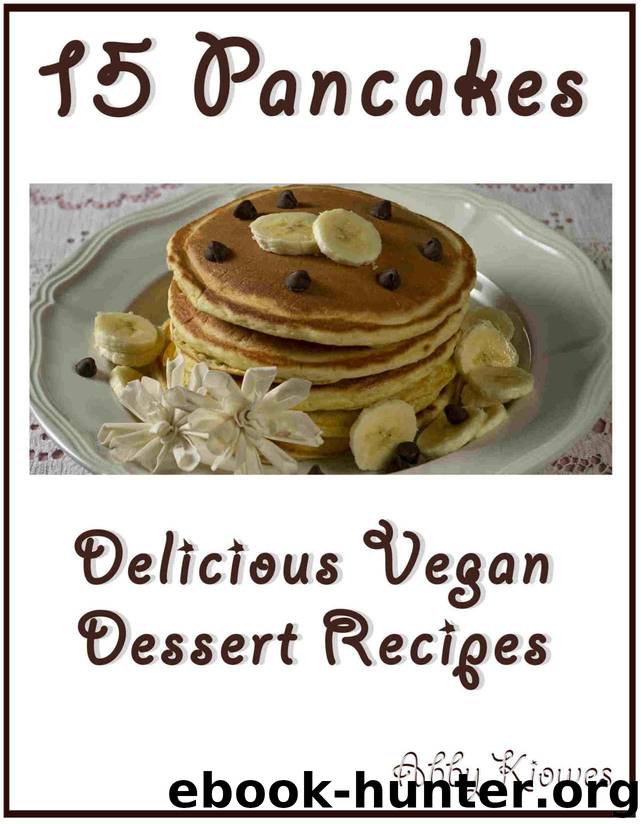 15 Pancakes - Vegan Dessert Recipes: Delicious Vegan Pancakes to delight your day! (Vegan Recipes Book 6) by Kiowes Abby