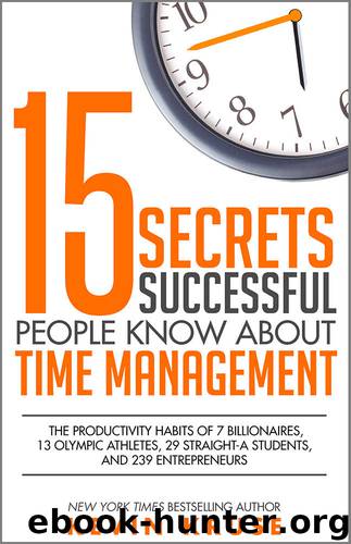 15 Secrets Successful People Know About Time Management: The Productivity Habits of 7 Billionaires, 13 Olympic Athletes, 29 Straight-A Students, and 239 Entrepreneurs by Kevin Kruse