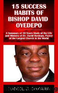 15 Success Habits of Bishop David Oyedepo: A Summary of 10 Years Study of the Life and Ministry of Dr. David Oyedepo, Pastor of the Largest Church in the World by Daniel C. Okpara